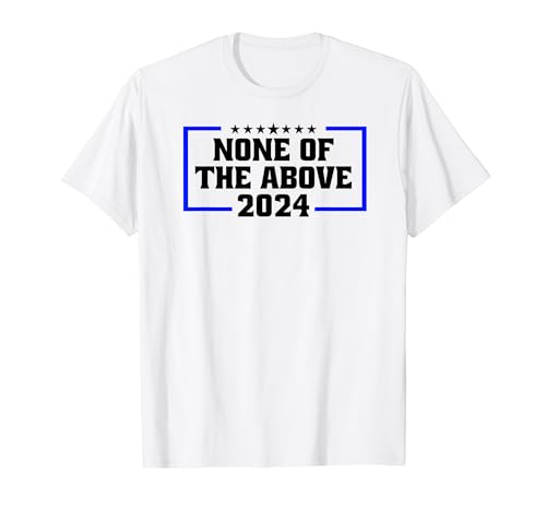 None Of The Above 2024 Election Humor Tee