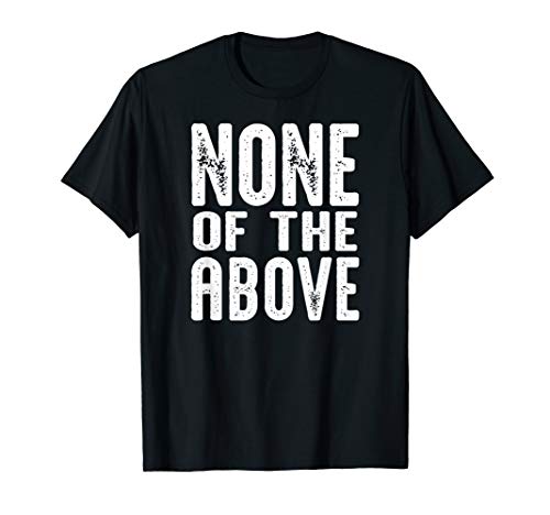 None Of The Above | Funny Political Tee