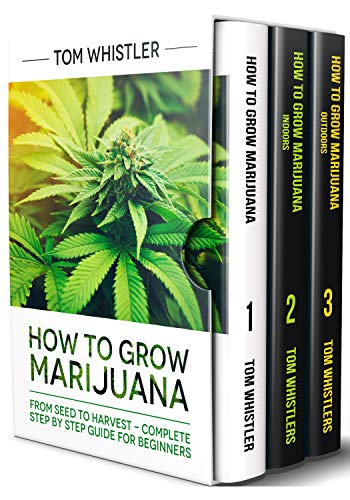 How to Grow Marijuana: 3 Books in 1 - The Complete Beginner's Guide for Growing Top-Quality Weed Indoors and Outdoors