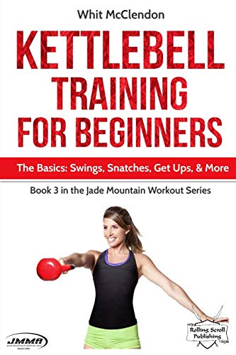 Kettlebell Training for Beginners: The Basics: Swings, Snatches, Get Ups, and More (Jade Mountain Workout Series)