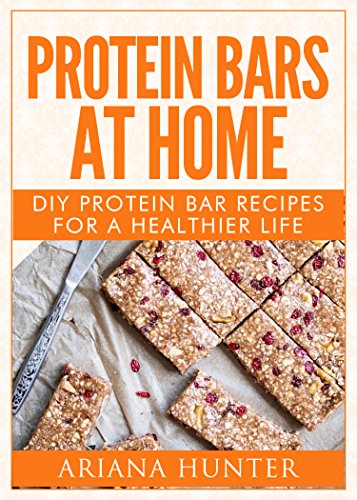 Protein Bars At Home: DIY Protein Bar Recipes For A Healthier Life (DIY Protein Bars, Homemade Protein Bars, Build Muscle and Get Fit)