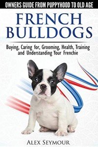 French Bulldogs: Complete Owner's Guide to Care