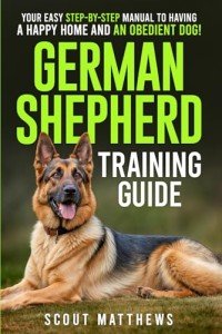 German Shepherd Training Guide: Your Easy Step-by-Step Manual to Having a Happy Home and an Obedient Dog!
