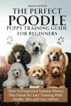 The Perfect Poodle Puppy Training Guide for Beginners from house, crate and separation anxiety to health and care and everything in between (Bark to ... art of puppy training and all things dogs)