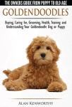 Goldendoodles - The Owners Guide from Puppy to Old Age - Choosing, Caring for, Grooming, Health, Training and Understanding Your Goldendoodle Dog