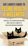 Cat Lover's Guide to Feline Health & Wellness: Practical Tips to Understand Nutrition, Boost Your Cat’s Longevity, and Build Your Caregiving Confidence
