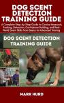 DOG SCENT DETECTION TRAINING GUIDE: A Complete Step-by-Step Guide to Canine Nosework, Tracking, Detection, Confidence Building, and Real-World Scent ... Training (POSITIVE REINFORCEMENT PET HOME)