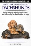Dachshunds - The Owner's Guide from Puppy To Old Age - Choosing, Caring For, Grooming, Health, Training and Understanding Your Standard or Miniature Dachshund Dog