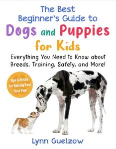 The Best Beginner's Guide to Dogs and Puppies for Kids: Everything You Need to Know about Breeds, Training, Safety, and More! (Best Beginner's Guide for Kids with Pets)