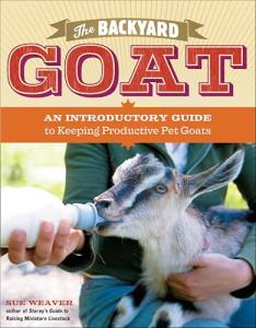 The Backyard Goat: An Introductory Guide to Keeping and Enjoying Pet Goats, from Feeding and Housing to Making Your Own Cheese