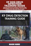 K9 DOG DRUG DETECTION TRAINING GUIDE: Step-by-Step Home Training for Detection Dogs: Build Reliable Scent Discrimination, Accuracy, and Confidence for Narcotics Search Work