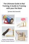 The Ultimate Guide to Rat Training: A Guide to Training with your Pet Rats!