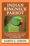INDIAN RINGNECK PARROT: “The Complete Pet Owner’s Guide to Care, Training, Nutrition, and Talking Skills”