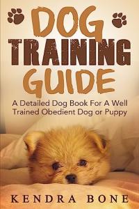 Dog Training Guide: A Detailed Training Dog Book For A Well Trained Obedient Dog or Puppy With Skills For Obedience Training, Dog Aggression, Barking ... training manual, puppy development, dogs)