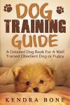 Dog Training Guide: A Detailed Training Dog Book For A Well Trained Obedient Dog or Puppy With Skills For Obedience Training, Dog Aggression, Barking ... training manual, puppy development, dogs)
