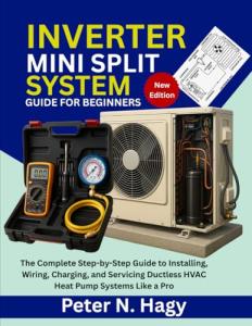 INVERTER MINI SPLIT SYSTEM GUIDE FOR BEGINNERS: The Complete Step-by-Step Guide to Installing, Wiring, Charging, and Servicing Ductless HVAC Heat Pump Systems Like a Pro