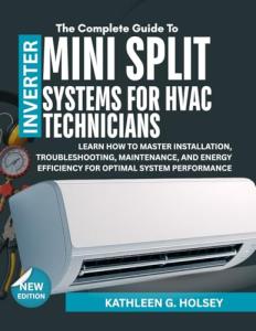 THE COMPLETE GUIDE TO INVERTER MINI SPLIT SYSTEMS FOR HVAC TECHNICIANS: Learn how to Master Installation, Troubleshooting, Maintenance, and Energy Efficiency for Optimal System Performance