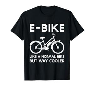 Funny E-Bike Like a Normal Bike But Way Cooler Electric Bike T-Shirt