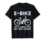 Funny E-Bike Like a Normal Bike But Way Cooler Electric Bike T-Shirt