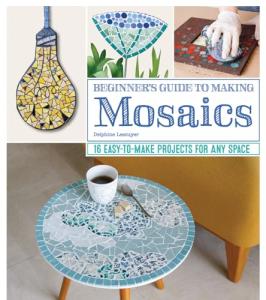 Beginner's Guide to Making Mosaics: 16 Easy-to-Make Projects for Any Space (Fox Chapel Publishing) Creative Ideas for Mosaic Tiles with Step-by-Step Patterns and Designs for Home and Garden Decor