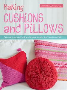 Making Cushions and Pillows: 60 Cushions and Pillows to Sew, Stitch, Knit and Crochet
