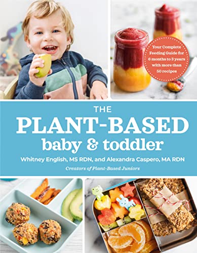 The Plant-Based Baby and Toddler: Your Complete Feeding Guide for the First 3 Years