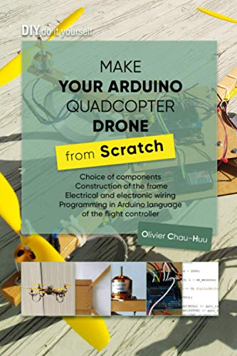 Make your Arduino Quadcopter Drone from Scratch: Choice of components, Construction of the frame, Electrical and electronic wiring, Programming in Arduino language of the flight controller