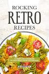 ROCKING RETRO RECIPES: A Complete Cookbook of Dish Ideas from Yesteryear!