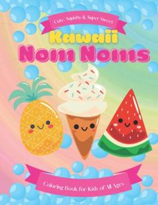 Kawaii Nom Noms Cute, Squishy, and Super Sweet Coloring Book: Cute Fruit, Cupcake, Avocado, Cake, Dessert, Unicorn, Boba Tea, Pie, and Popcorn Fun and Easy Coloring Pages for Toddlers, Kids and Adults