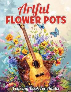 Artful Flower Pots Coloring Book For Adults: Discover 55 Unique Floral Designs in Teacups, Birdcages, and More for a Relaxing and Creative Coloring Journey