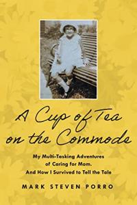 A Cup of Tea on the Commode: My Multi-Tasking Adventures of Caring for Mom and How I Survived to Tell the Tale