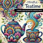 Mindful Teatime: A Relaxing Teacups and Teapots Coloring Book for Adults and Teens: Mindfulness-Inspired Designs to Soothe Your Soul