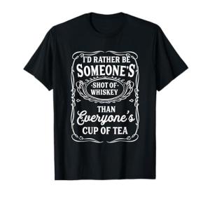 Rather Be Someone's Whiskey Than Everyones Cup Of Tea Funny T-Shirt