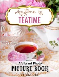 Anytime is Teatime Vibrant Photo Picture Book: for Seniors with Alzheimer’s and Dementia Featuring Colorful Tea Cups, Tea Pots, Sets, Kettles & China (Vibrant Photo Picture Books for Seniors Series)