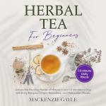 Herbal Tea for Beginners: Unlock the Healing Power of Nature in Just 10 Minutes a Day with Easy Recipes, Simple Remedies, and Relaxation Rituals