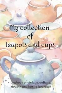 My Collection of Teapots and Cups - Log book of vintage, antique, modern and family treasures