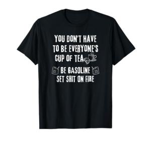 Don't Have Everyone's Cup of Tea Be Gasoline Fire Funny T-Shirt