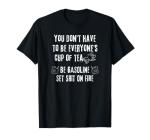 Don't Have Everyone's Cup of Tea Be Gasoline Fire Funny T-Shirt