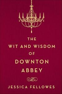 The Wit and Wisdom of Downton Abbey (The World of Downton Abbey)