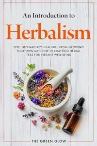 Herbalism for Beginners: Grow and Brew Your Teas