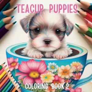 Teacup Puppies 2 Coloring Book - 50 Adorable Puppy Dogs Sitting In Teacups For All Dog Lovers