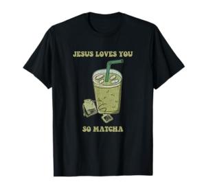 Jesus Loves You So Matcha Funny Drink Cup Of Tea T-Shirt