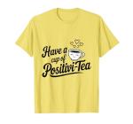 have a cup of positivi-tea positivity tea pun inspirational T-Shirt