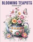 Blooming Teapots Coloring Book: Creative Coloring Fun with Pretty Flowers, Magical Teacups and Delightful Butterflies for Adults Stress Relief and Relaxation