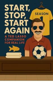 Start, Stop, Start Again: A Ted Lasso Companion for Real Life: Season 1