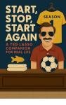 Start, Stop, Start Again: A Ted Lasso Companion for Real Life: Season 1