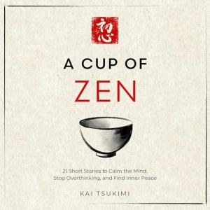 A Cup of Zen: 21 Short Stories to Calm the Mind, Stop Overthinking, and Find Inner Peace: Includes Reflections for Beginners (The Zen Storyteller, Book 1)
