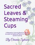 Sacred Leaves & Steaming Cups: A Relaxation Coloring Book for Adults - Aromatic & Medicinal Plants for Teas and Gentle Cooking (Sacred Scent ... & Medicinal Plants for Mindfulness and Calm)