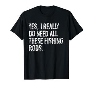 Yes I Really Do Need All These Fishing Rods Fish T-Shirt