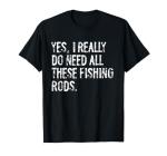 Yes I Really Do Need All These Fishing Rods Fish T-Shirt